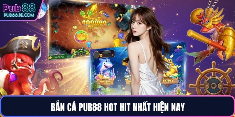Bắn cá PUB88 hot hit nhất hiện nay