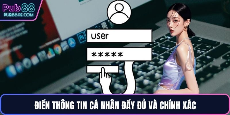 Điền thông tin cá nhân đầy đủ và chính xác