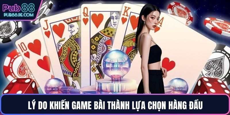Lý do khiến game bài thành lựa chọn hàng đầu