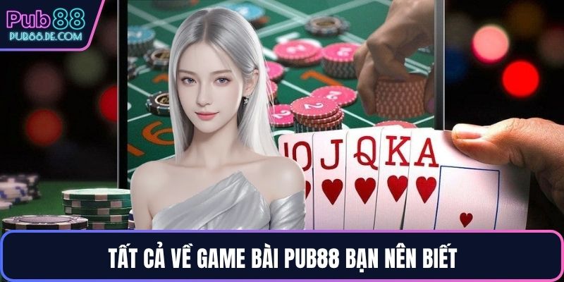 Tất cả về game bài PUB88 bạn nên biết